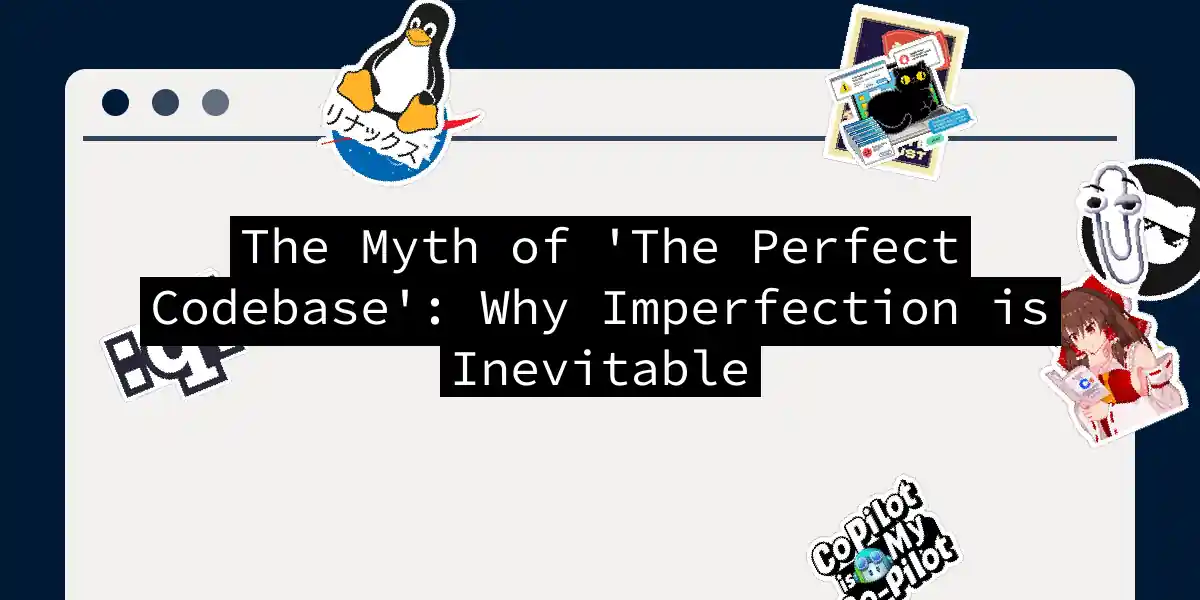 The Myth of 'The Perfect Codebase': Why Imperfection is Inevitable