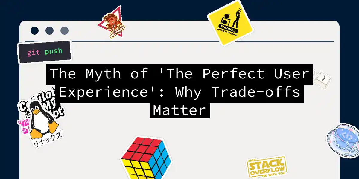 The Myth of 'The Perfect User Experience': Why Trade-offs Matter