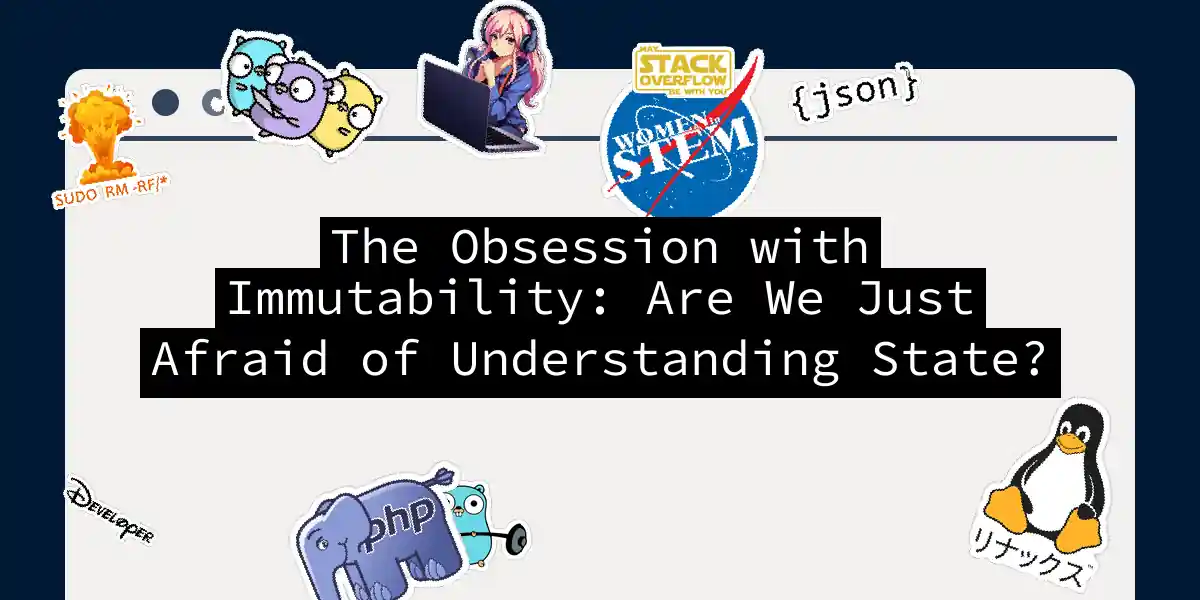 The Obsession with Immutability: Are We Just Afraid of Understanding State?