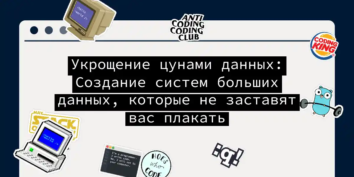 Укрощение цунами данных: Создание систем больших данных, которые не заставят вас плакать