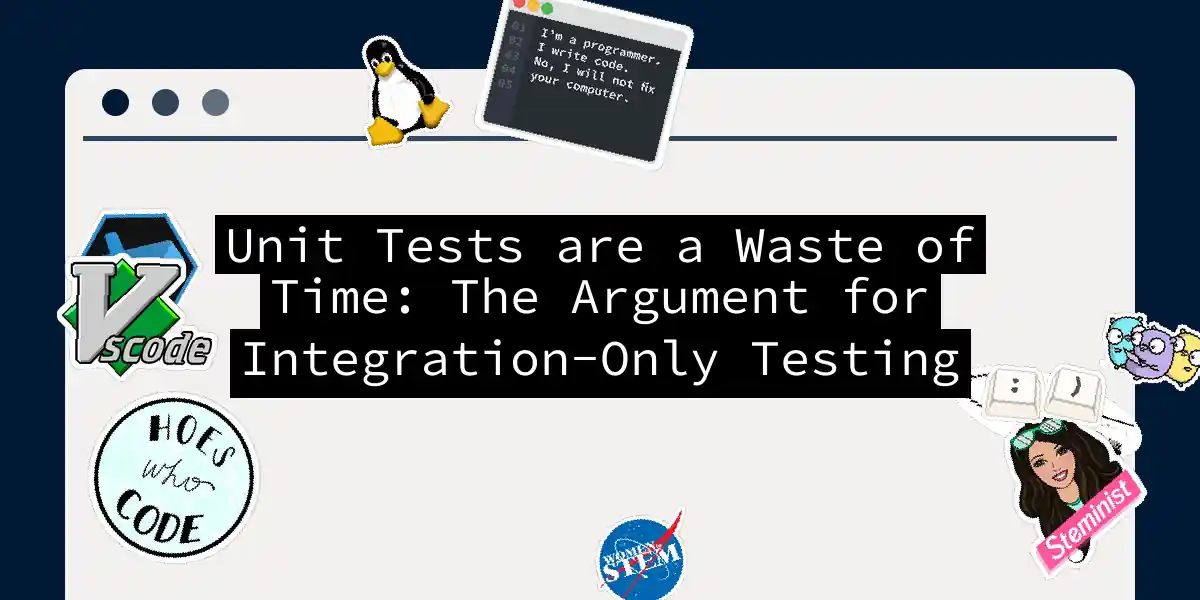 Unit Tests are a Waste of Time: The Argument for Integration-Only Testing