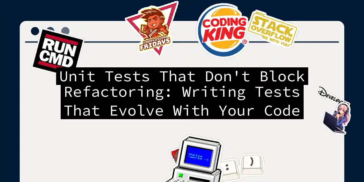 Unit Tests That Don't Block Refactoring: Writing Tests That Evolve With Your Code
