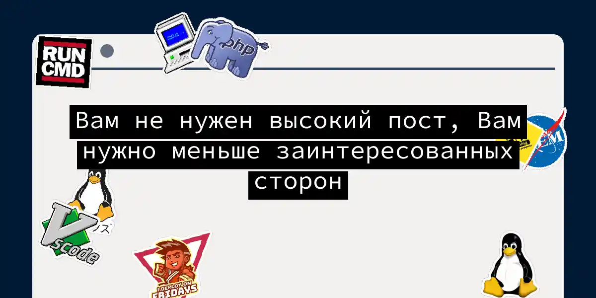 Вам не нужен высокий пост, Вам нужно меньше заинтересованных сторон