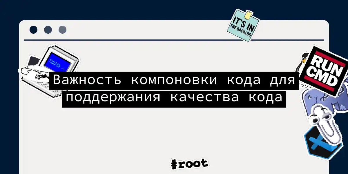 Важность компоновки кода для поддержания качества кода