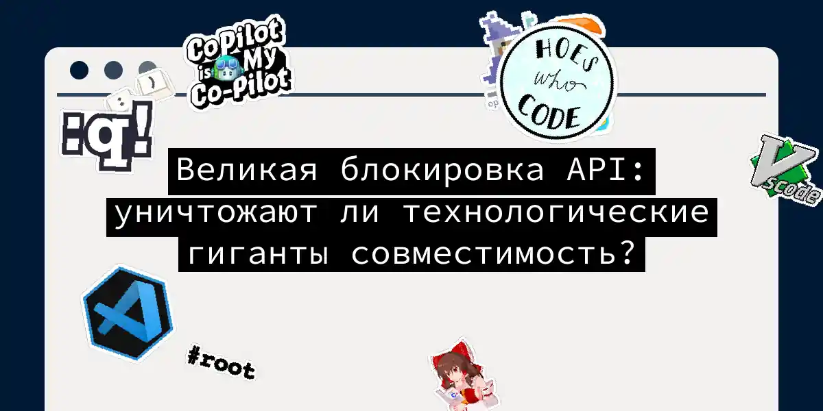 Великая блокировка API: уничтожают ли технологические гиганты совместимость?