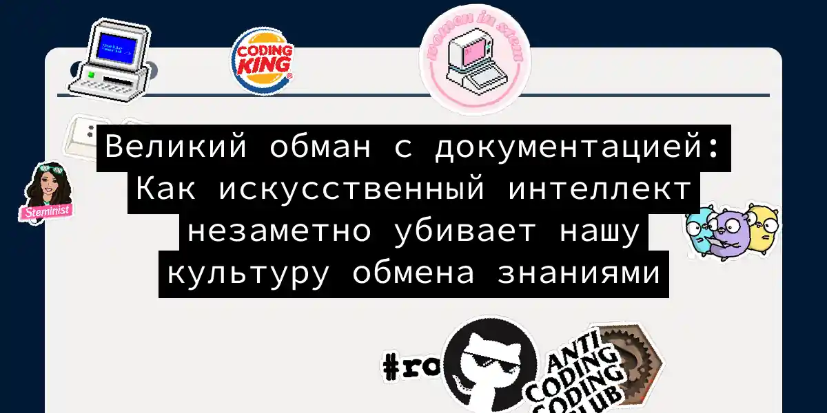 Великий обман с документацией: Как искусственный интеллект незаметно убивает нашу культуру обмена знаниями