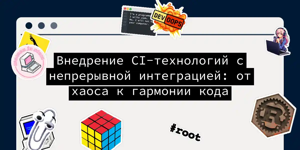 Внедрение CI-технологий с непрерывной интеграцией: от хаоса к гармонии кода