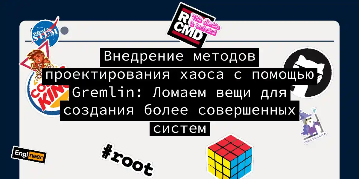 Внедрение методов проектирования хаоса с помощью Gremlin: Ломаем вещи для создания более совершенных систем