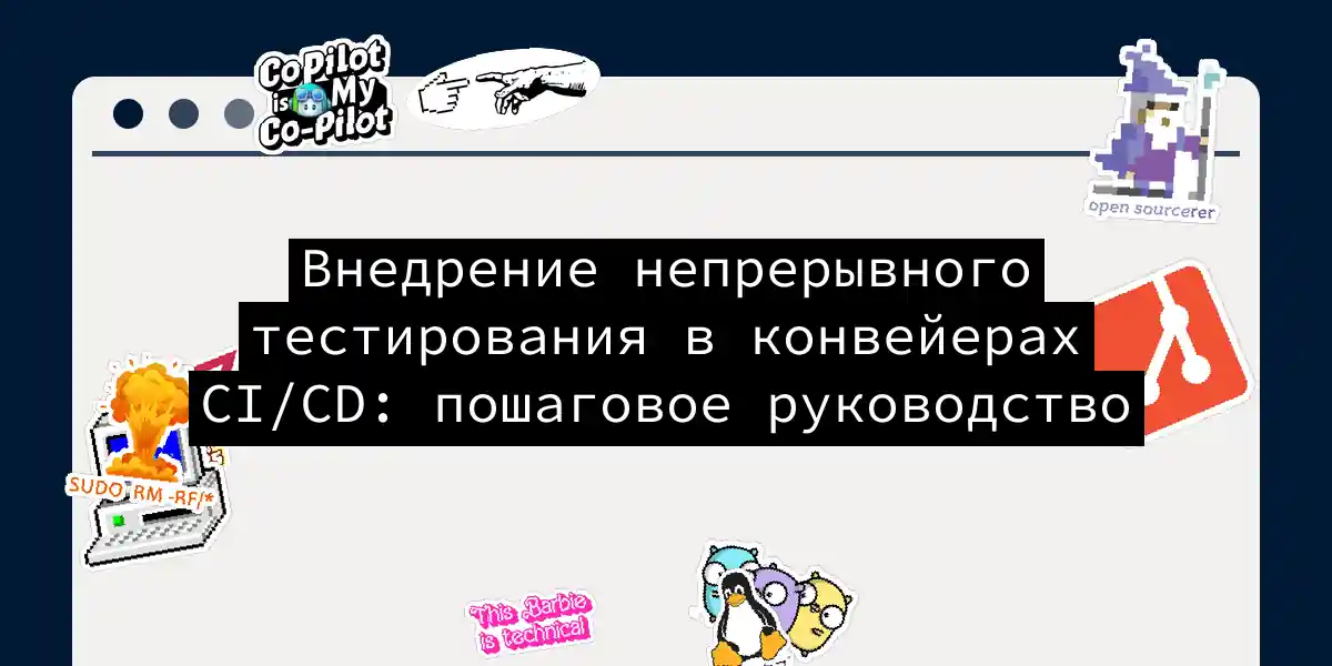 Внедрение непрерывного тестирования в конвейерах CI/CD: пошаговое руководство