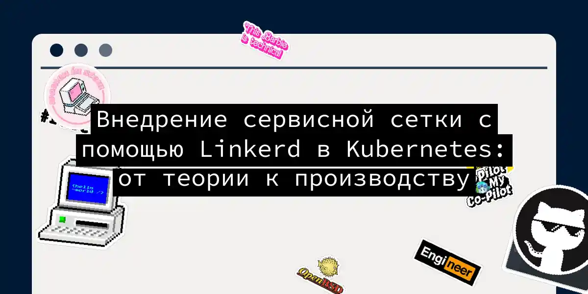 Внедрение сервисной сетки с помощью Linkerd в Kubernetes: от теории к производству