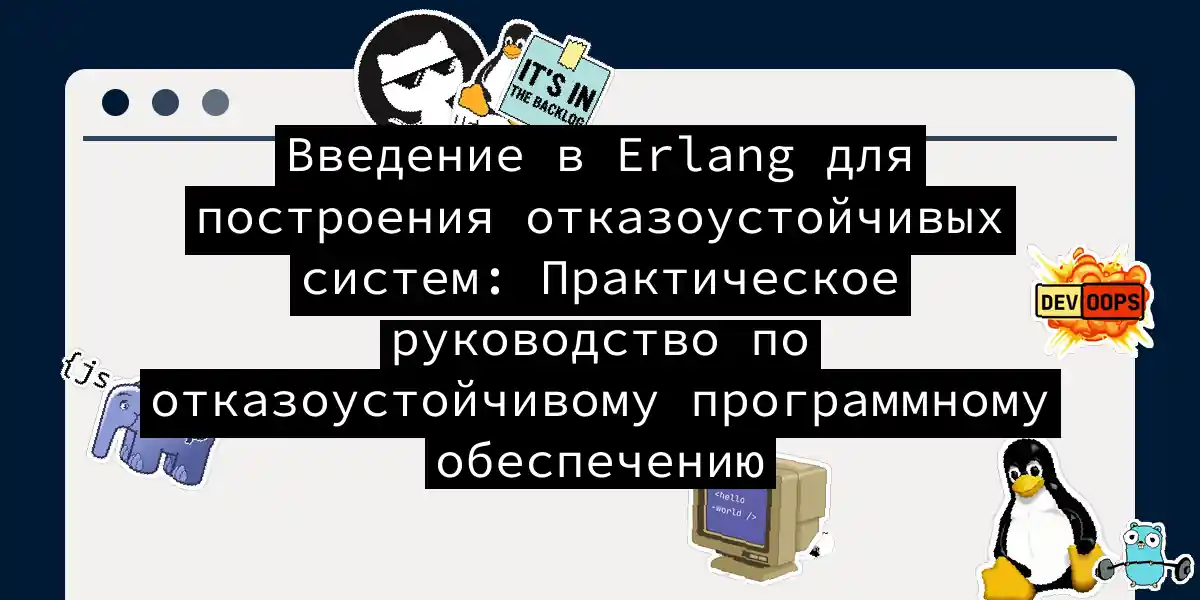 Введение в Erlang для построения отказоустойчивых систем: Практическое руководство по отказоустойчивому программному обеспечению