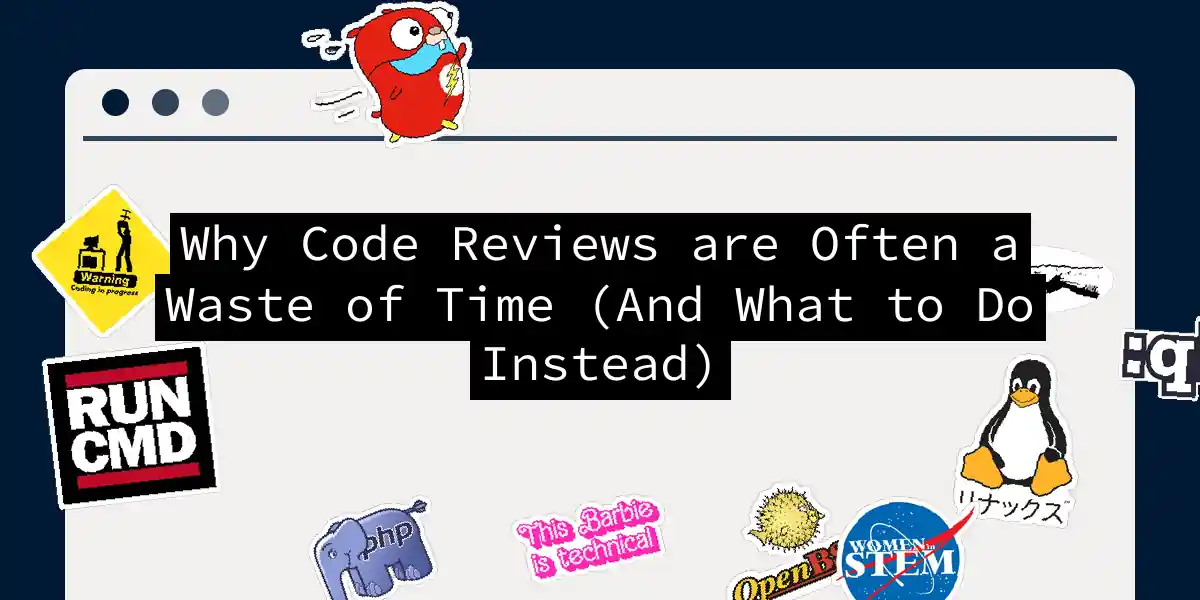 Why Code Reviews are Often a Waste of Time (And What to Do Instead)