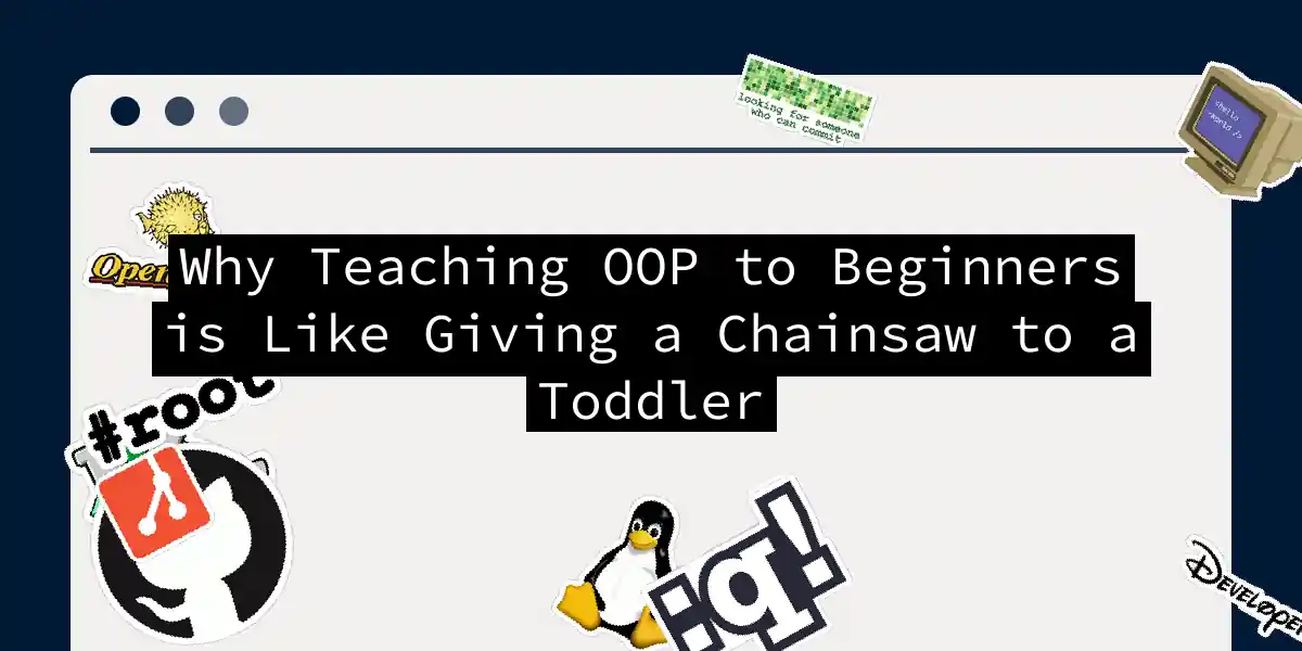 Why Teaching OOP to Beginners is Like Giving a Chainsaw to a Toddler