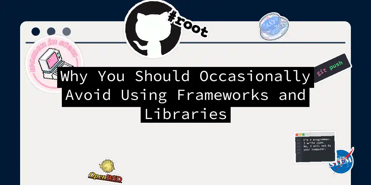 Why You Should Occasionally Avoid Using Frameworks and Libraries