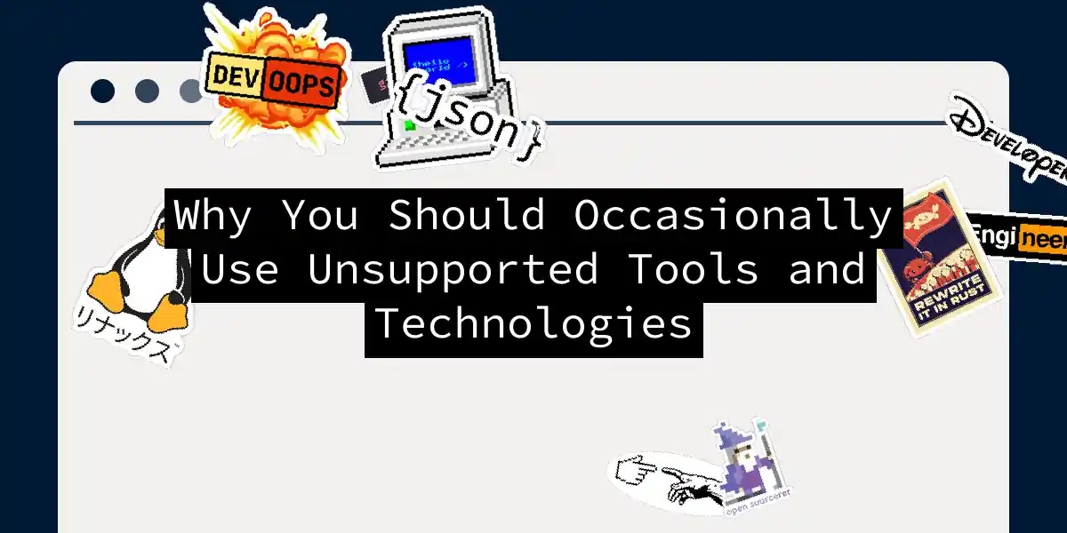 Why You Should Occasionally Use Unsupported Tools and Technologies