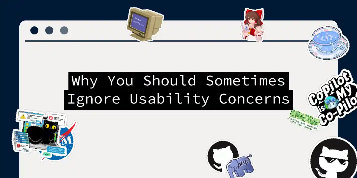 Why You Should Sometimes Ignore Usability Concerns