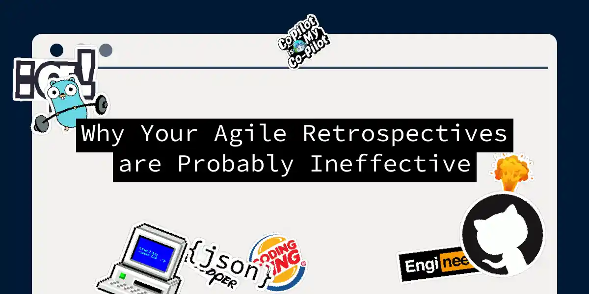 Why Your Agile Retrospectives are Probably Ineffective