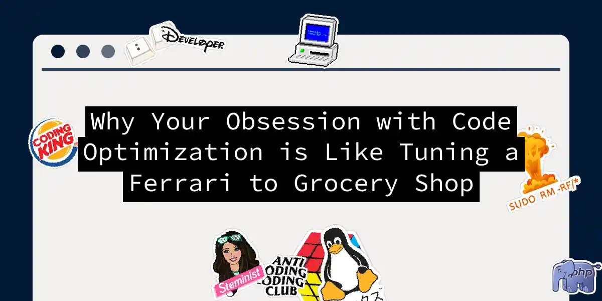 Why Your Obsession with Code Optimization is Like Tuning a Ferrari to Grocery Shop