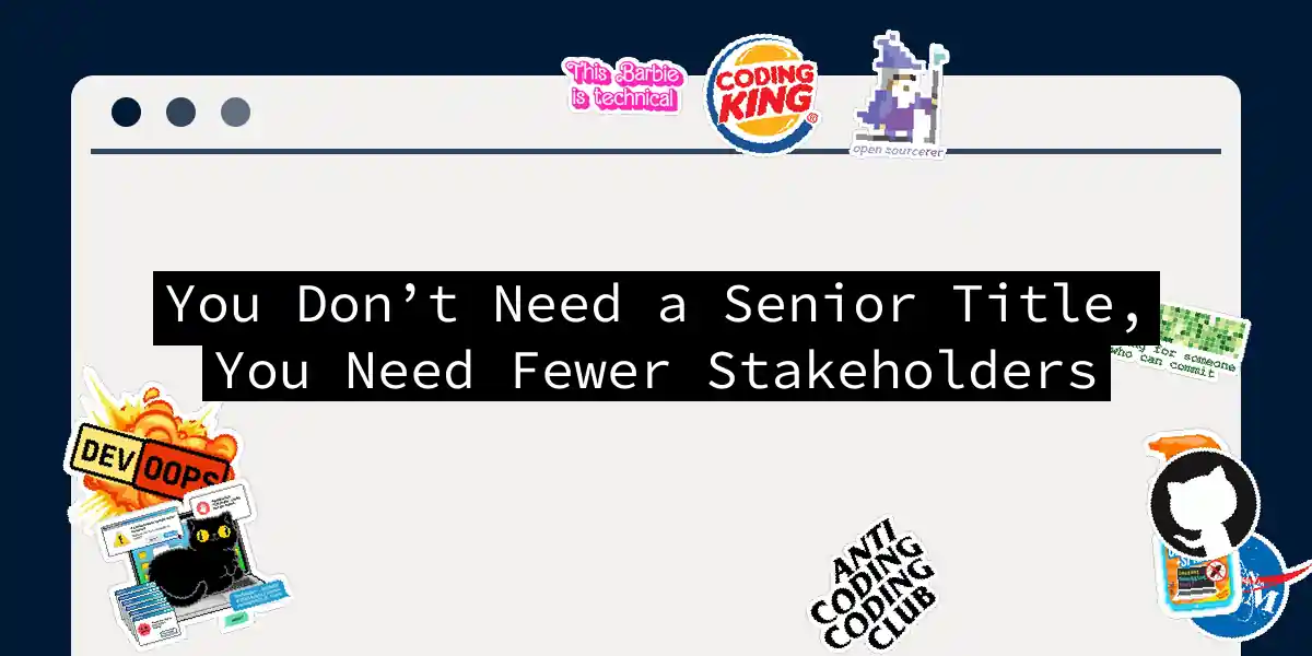 You Don’t Need a Senior Title, You Need Fewer Stakeholders