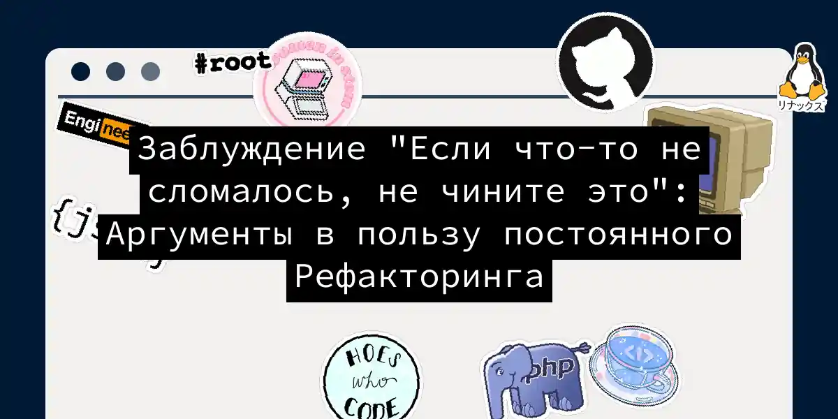 Заблуждение 'Если что-то не сломалось, не чините это': Аргументы в пользу постоянного Рефакторинга