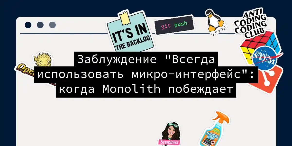 Заблуждение 'Всегда использовать микро-интерфейс': когда Monolith побеждает