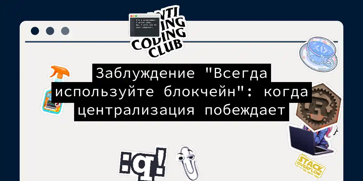 Заблуждение 'Всегда используйте блокчейн': когда централизация побеждает