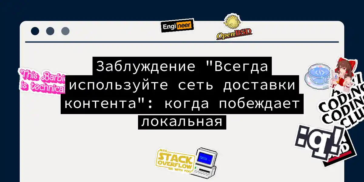 Заблуждение 'Всегда используйте сеть доставки контента': когда побеждает локальная