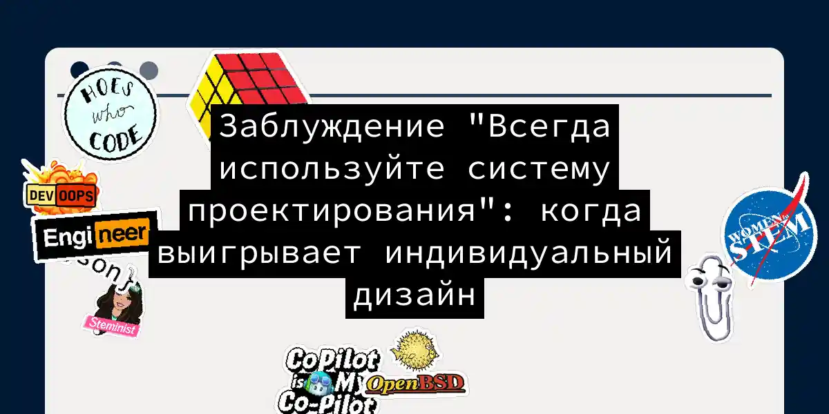 Заблуждение 'Всегда используйте систему проектирования': когда выигрывает индивидуальный дизайн