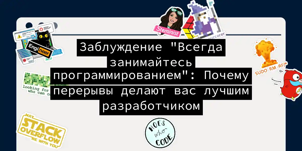 Заблуждение 'Всегда занимайтесь программированием': Почему перерывы делают вас лучшим разработчиком