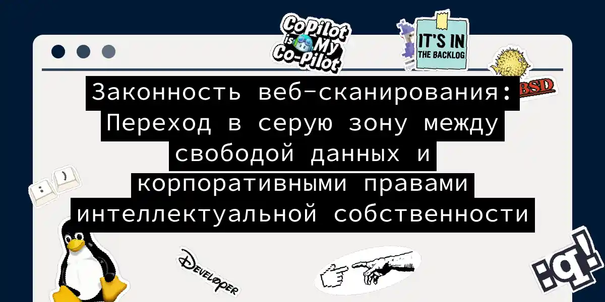 Законность веб-сканирования: Переход в серую зону между свободой данных и корпоративными правами интеллектуальной собственности