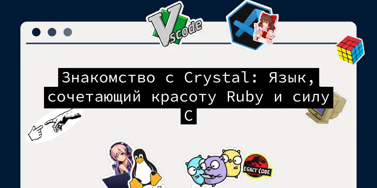 Знакомство с Crystal: Язык, сочетающий красоту Ruby и силу C